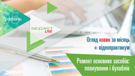 БюджетLive! Огляд новин за місяць + Ремонт основних засобів: планування і бухоблік
