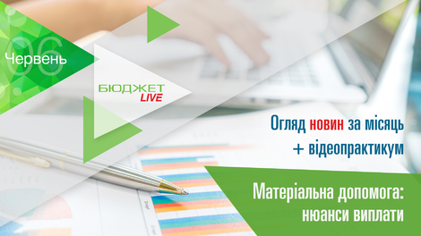 БюджетLive! Огляд новин за місяць + Матеріальна допомога: нюанси виплати